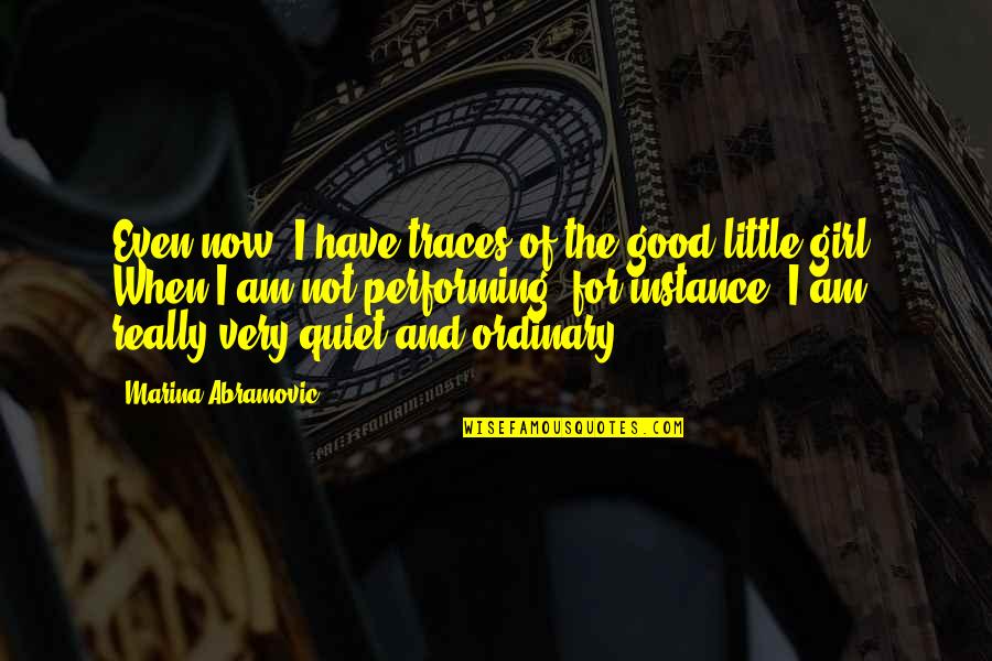 I Have A Good Girl Quotes By Marina Abramovic: Even now, I have traces of the good I Have A Good Girl Quotes By Marina Abramovic: Even now, I have traces of the good