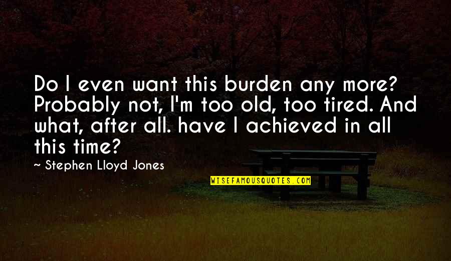 I Have A Lot To Tell You Quotes By Stephen Lloyd Jones: Do I even want this burden any more?