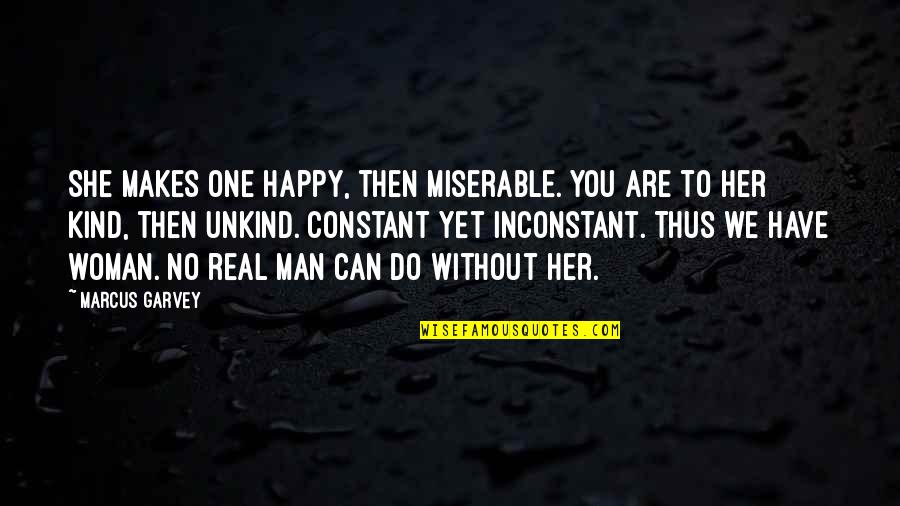 I Have A Real Man Quotes By Marcus Garvey: She makes one happy, then miserable. You are