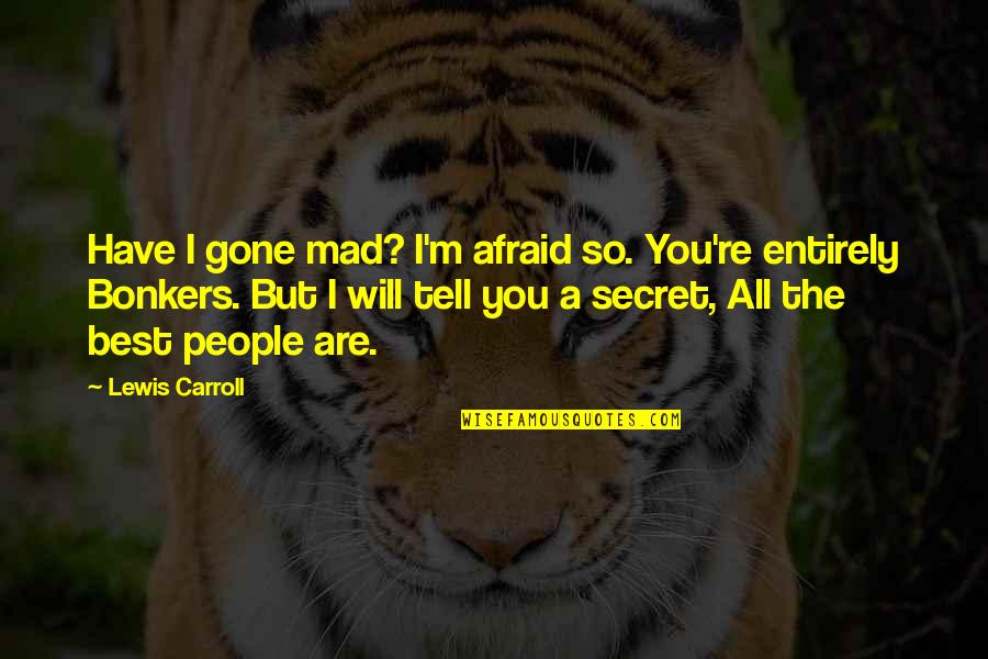 I Have A Secret Quotes By Lewis Carroll: Have I gone mad? I'm afraid so. You're