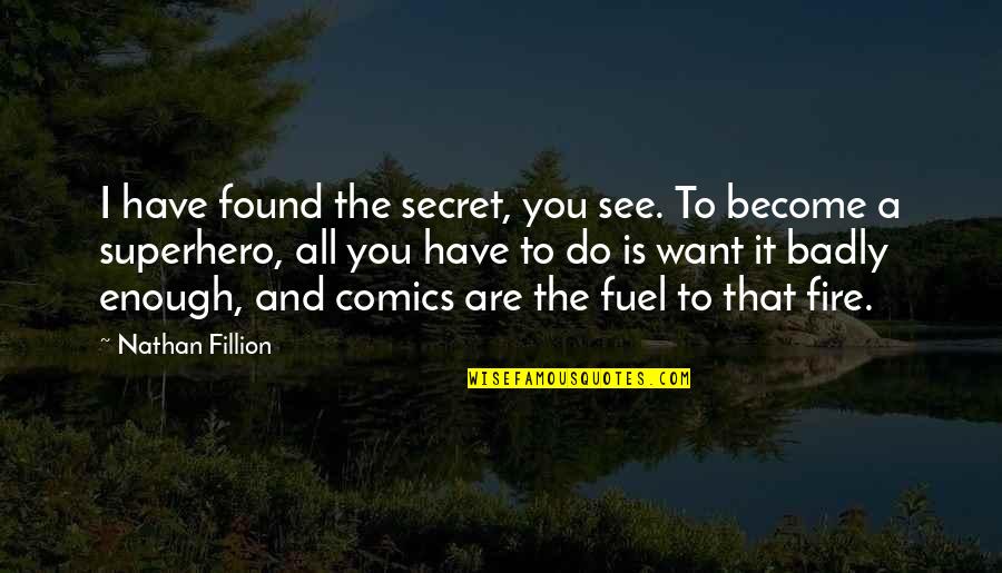 I Have A Secret Quotes By Nathan Fillion: I have found the secret, you see. To