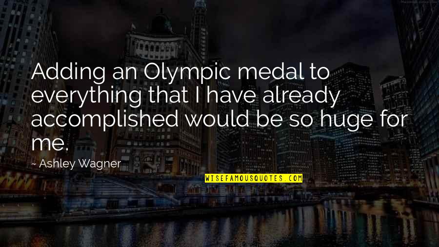 I Have Accomplished Quotes By Ashley Wagner: Adding an Olympic medal to everything that I