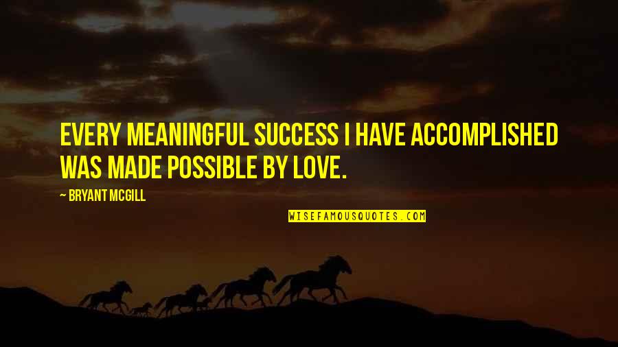I Have Accomplished Quotes By Bryant McGill: Every meaningful success I have accomplished was made