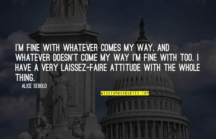 I Have Attitude Quotes By Alice Sebold: I'm fine with whatever comes my way, and