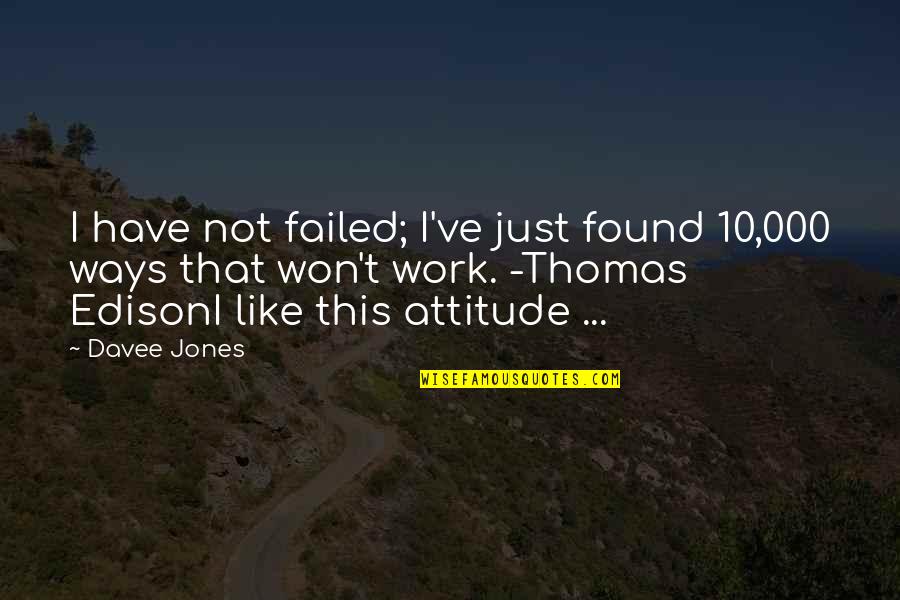 I Have Attitude Quotes By Davee Jones: I have not failed; I've just found 10,000