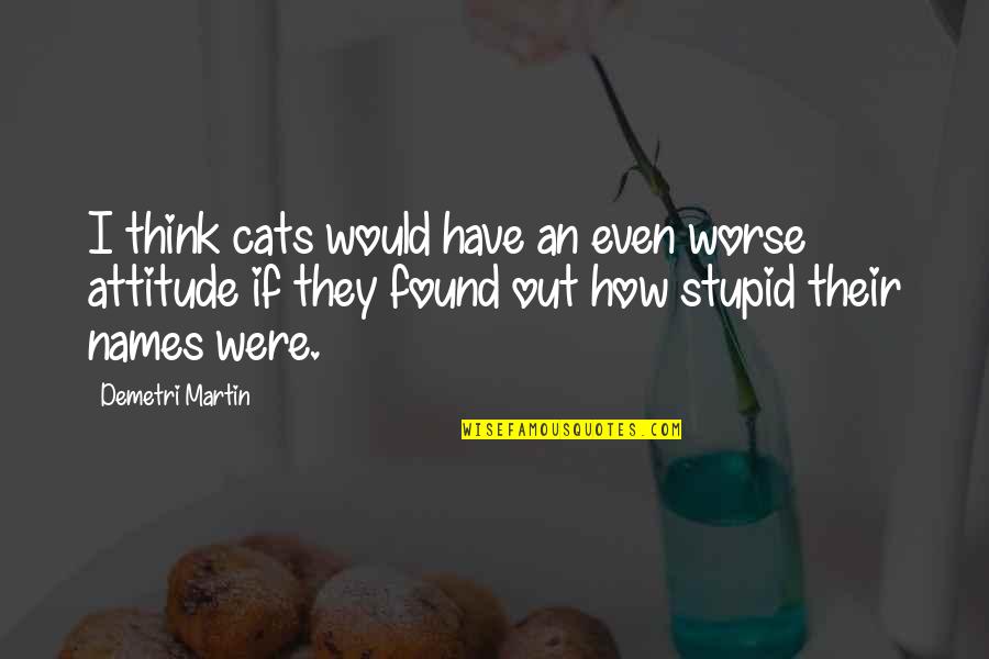 I Have Attitude Quotes By Demetri Martin: I think cats would have an even worse