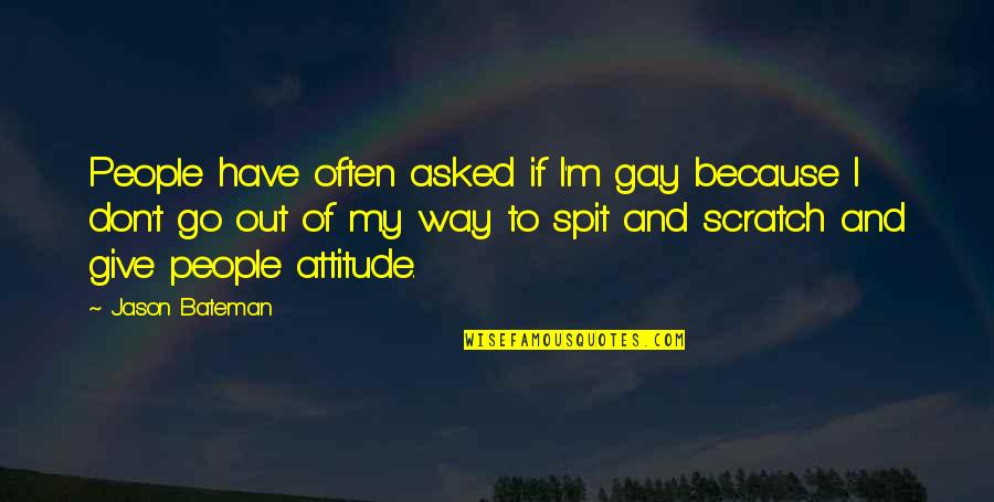 I Have Attitude Quotes By Jason Bateman: People have often asked if I'm gay because