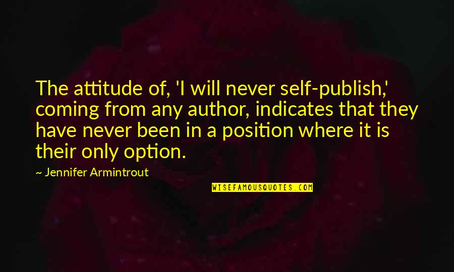 I Have Attitude Quotes By Jennifer Armintrout: The attitude of, 'I will never self-publish,' coming