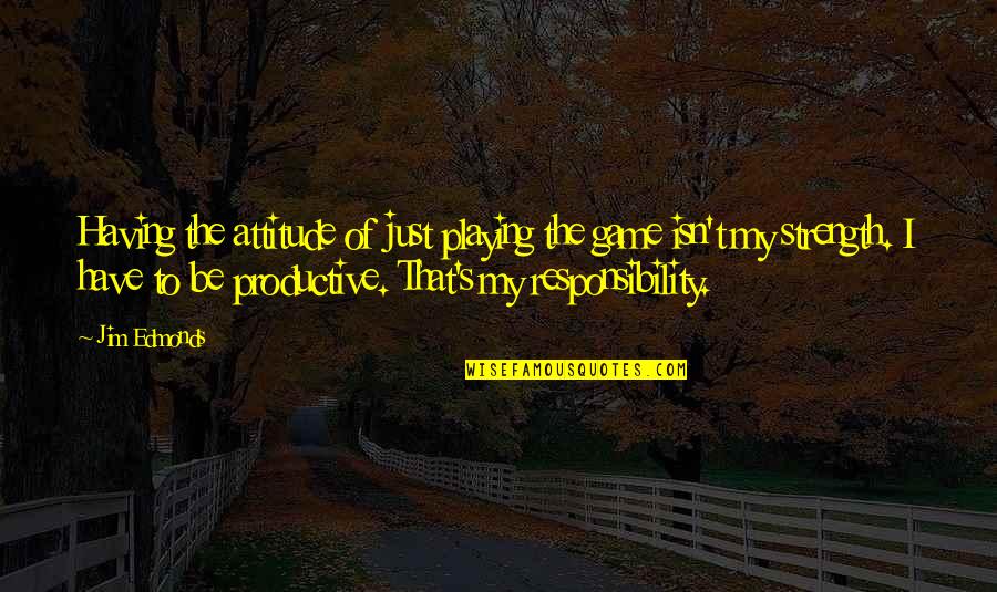 I Have Attitude Quotes By Jim Edmonds: Having the attitude of just playing the game