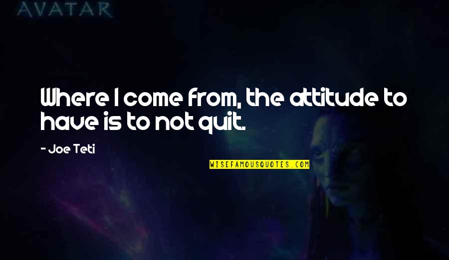 I Have Attitude Quotes By Joe Teti: Where I come from, the attitude to have