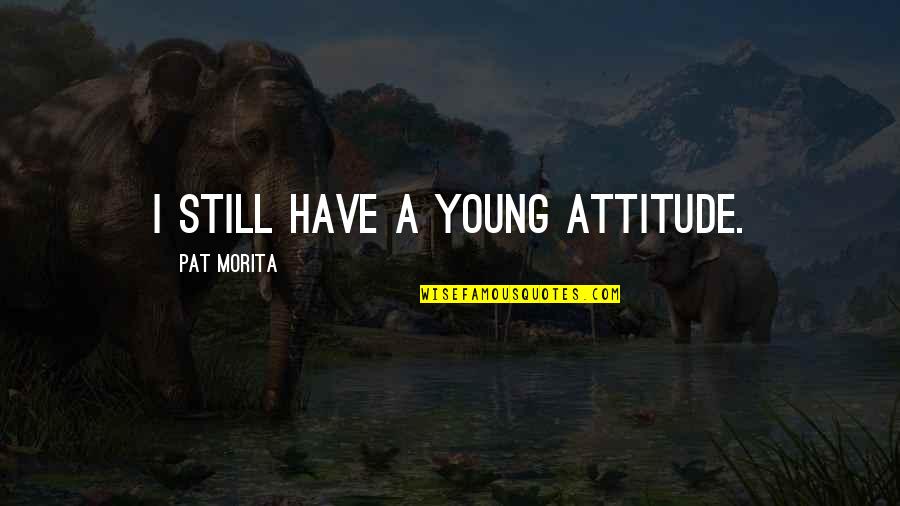 I Have Attitude Quotes By Pat Morita: I still have a young attitude.