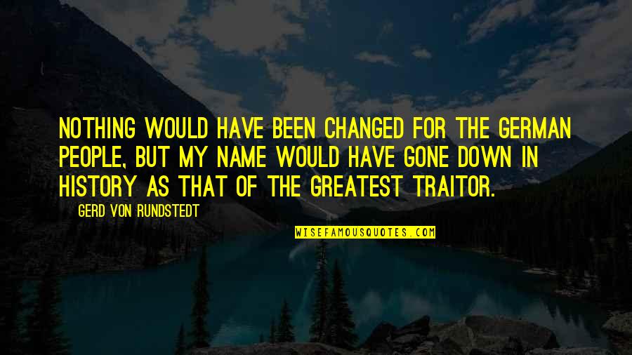 I Have Been Changed Quotes By Gerd Von Rundstedt: Nothing would have been changed for the German