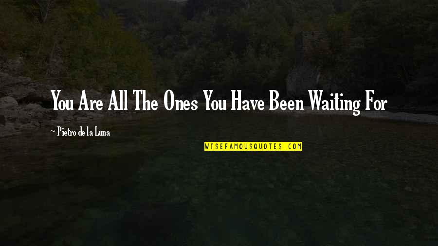 I Have Been Waiting For You Quotes By Pietro De La Luna: You Are All The Ones You Have Been