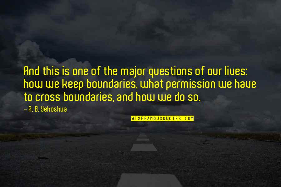 I Have Boundaries Quotes By A. B. Yehoshua: And this is one of the major questions I Have Boundaries Quotes By A. B. Yehoshua: And this is one of the major questions
