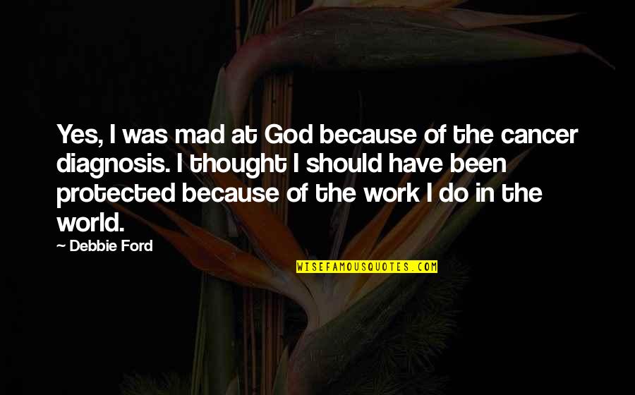 I Have Cancer Quotes By Debbie Ford: Yes, I was mad at God because of