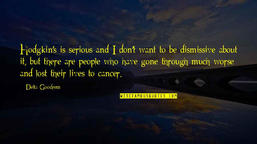 I Have Cancer Quotes By Delta Goodrem: Hodgkin's is serious and I don't want to I Have Cancer Quotes By Delta Goodrem: Hodgkin's is serious and I don't want to