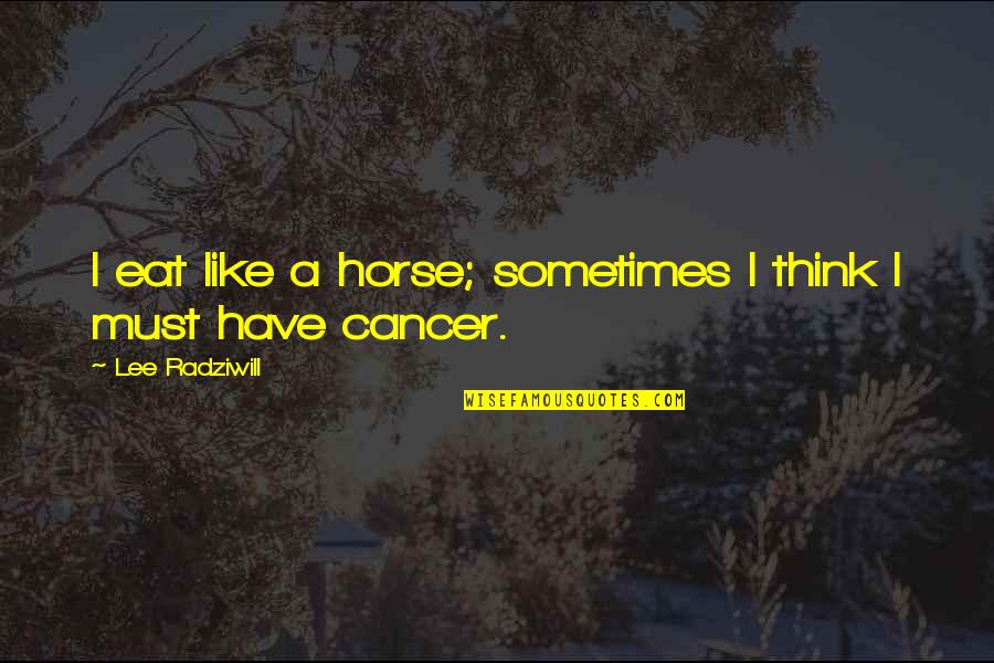 I Have Cancer Quotes By Lee Radziwill: I eat like a horse; sometimes I think