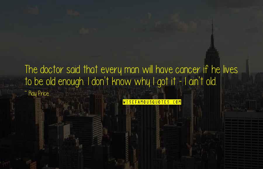 I Have Cancer Quotes By Ray Price: The doctor said that every man will have I Have Cancer Quotes By Ray Price: The doctor said that every man will have
