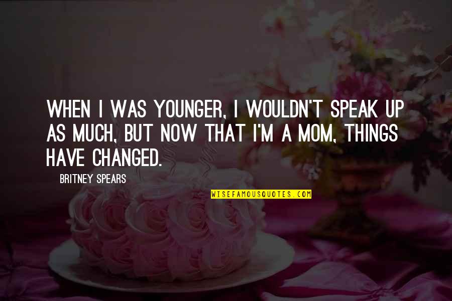 I Have Changed Now Quotes By Britney Spears: When I was younger, I wouldn't speak up