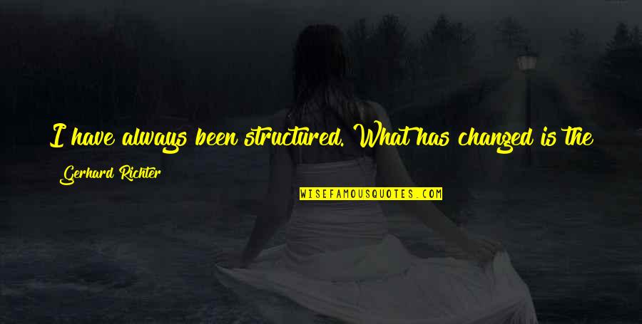 I Have Changed Now Quotes By Gerhard Richter: I have always been structured. What has changed