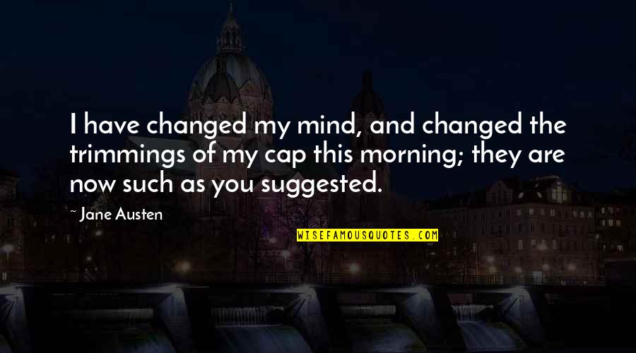 I Have Changed Now Quotes By Jane Austen: I have changed my mind, and changed the