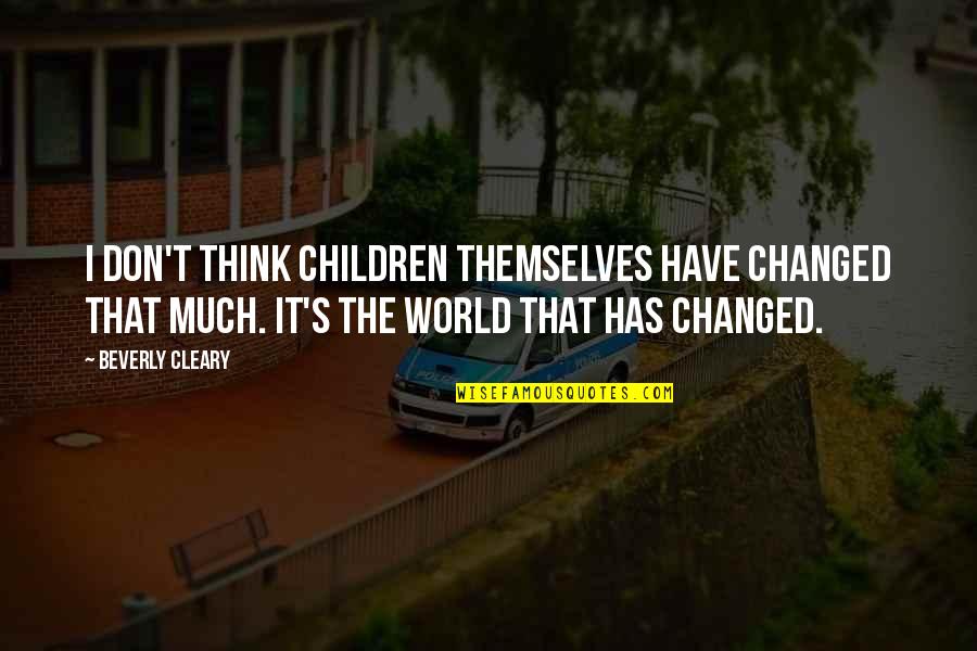 I Have Changed Quotes By Beverly Cleary: I don't think children themselves have changed that