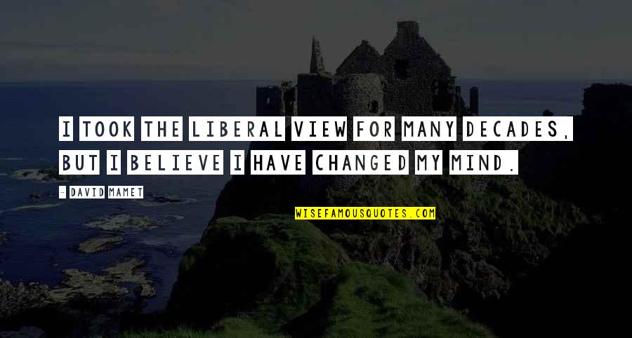 I Have Changed Quotes By David Mamet: I took the liberal view for many decades,