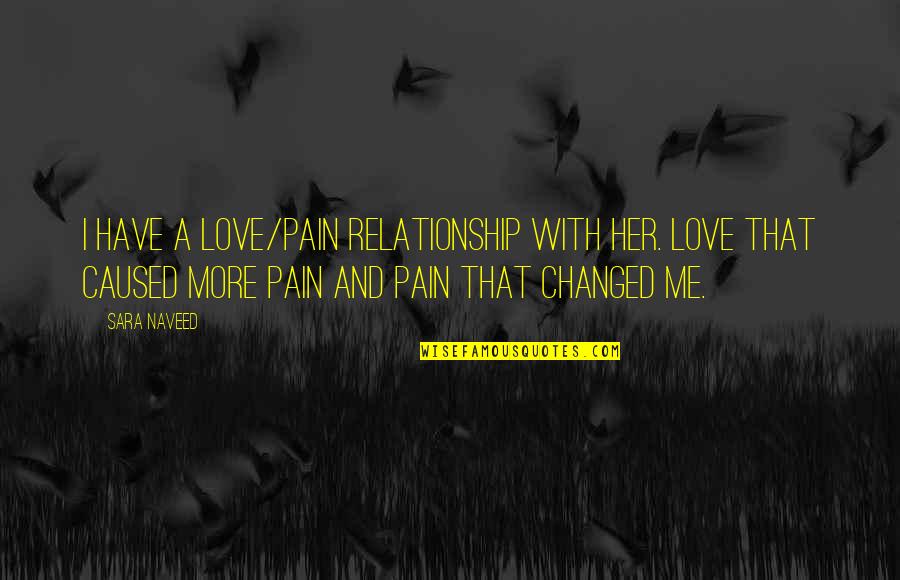I Have Changed Quotes By Sara Naveed: I have a love/pain relationship with her. Love