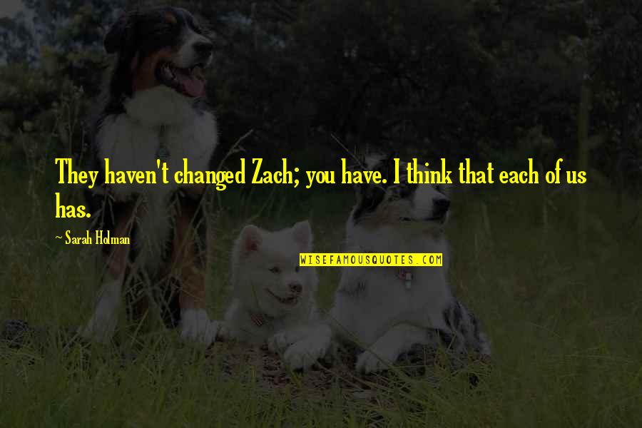 I Have Changed Quotes By Sarah Holman: They haven't changed Zach; you have. I think