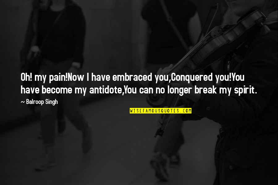I Have Conquered Quotes By Balroop Singh: Oh! my pain!Now I have embraced you,Conquered you!You