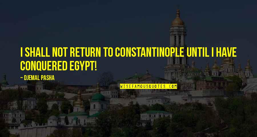 I Have Conquered Quotes By Djemal Pasha: I shall not return to Constantinople until I