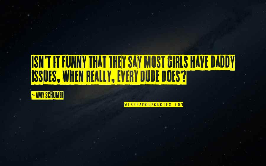 I Have Daddy Issues Quotes By Amy Schumer: Isn't it funny that they say most girls I Have Daddy Issues Quotes By Amy Schumer: Isn't it funny that they say most girls
