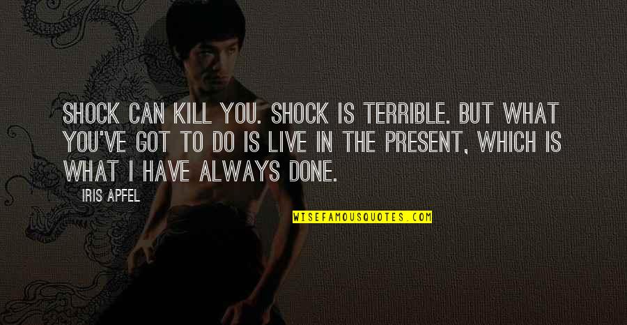 I Have Done All I Can Do Quotes By Iris Apfel: Shock can kill you. Shock is terrible. But I Have Done All I Can Do Quotes By Iris Apfel: Shock can kill you. Shock is terrible. But