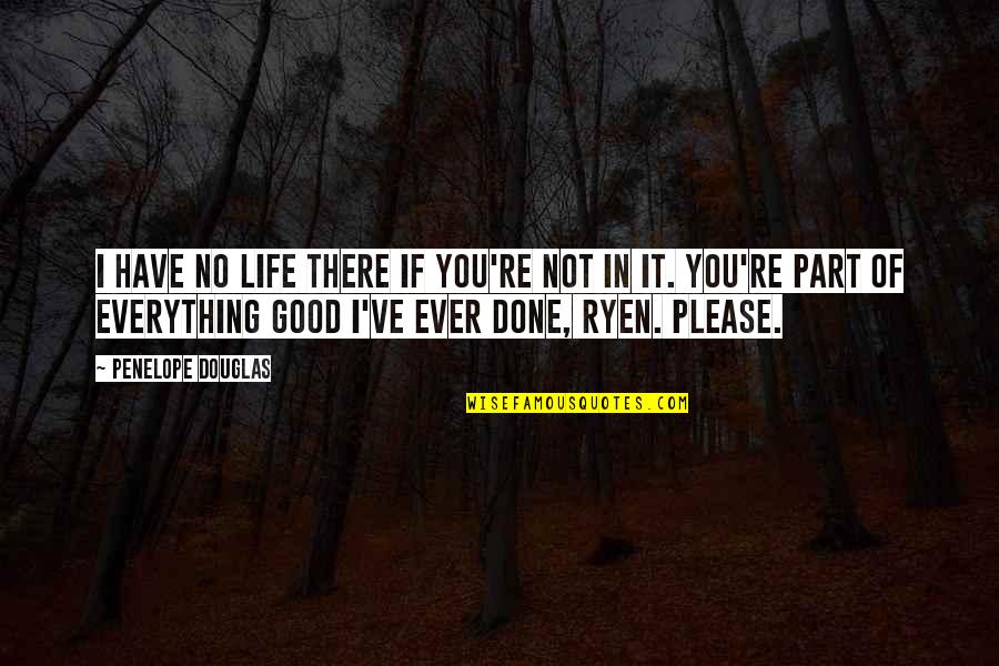 I Have Done Everything For You Quotes By Penelope Douglas: I have no life there if you're not