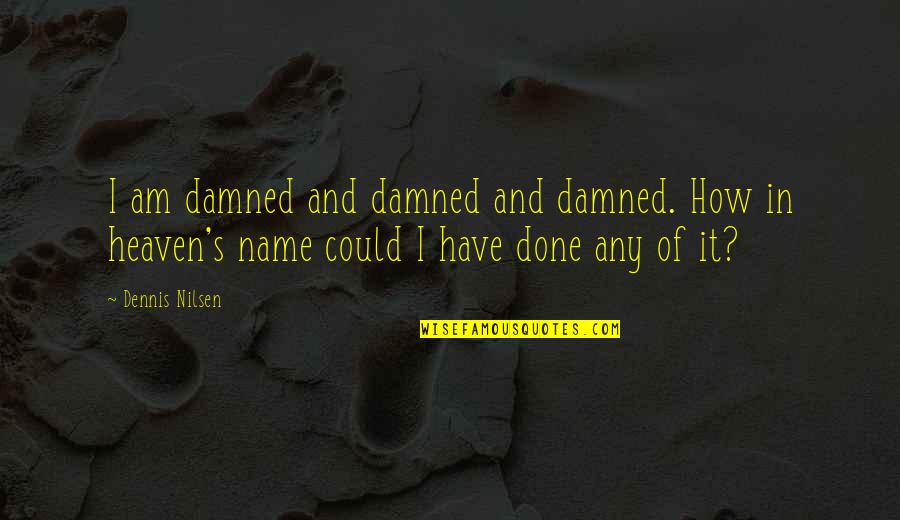 I Have Done Quotes By Dennis Nilsen: I am damned and damned and damned. How