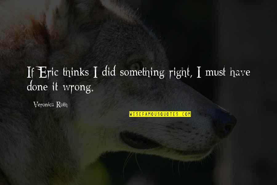 I Have Done Wrong Quotes By Veronica Roth: If Eric thinks I did something right, I
