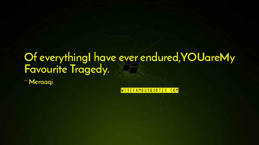 I Have Endured Quotes By Meraaqi: Of everythingI have ever endured,YOUareMy Favourite Tragedy.