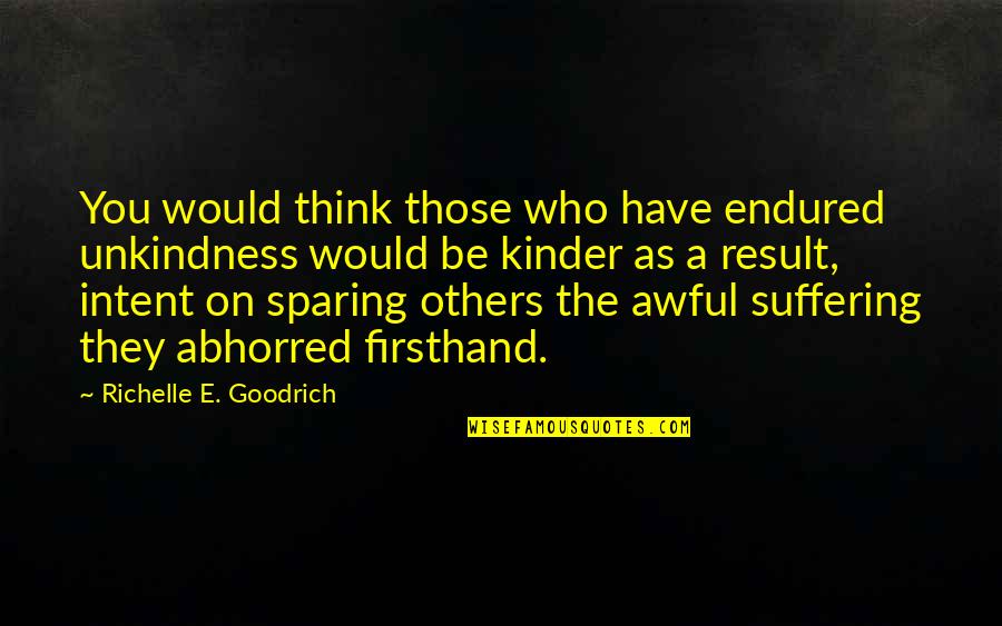 I Have Endured Quotes By Richelle E. Goodrich: You would think those who have endured unkindness I Have Endured Quotes By Richelle E. Goodrich: You would think those who have endured unkindness