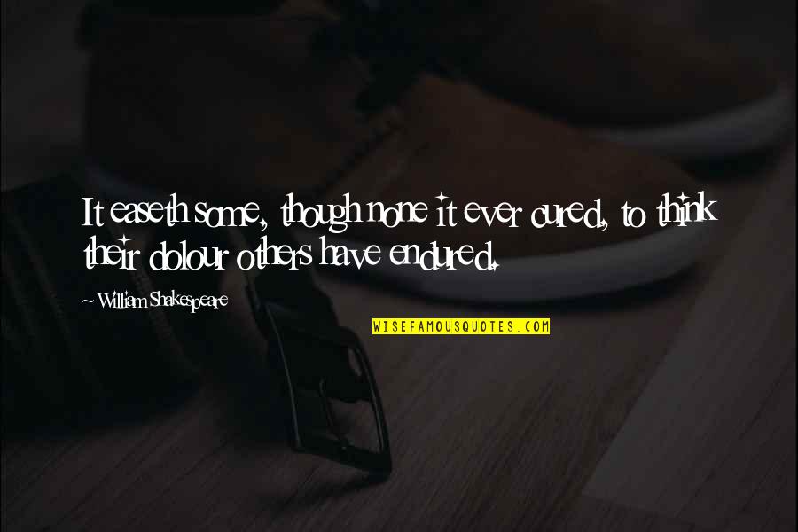 I Have Endured Quotes By William Shakespeare: It easeth some, though none it ever cured, I Have Endured Quotes By William Shakespeare: It easeth some, though none it ever cured,