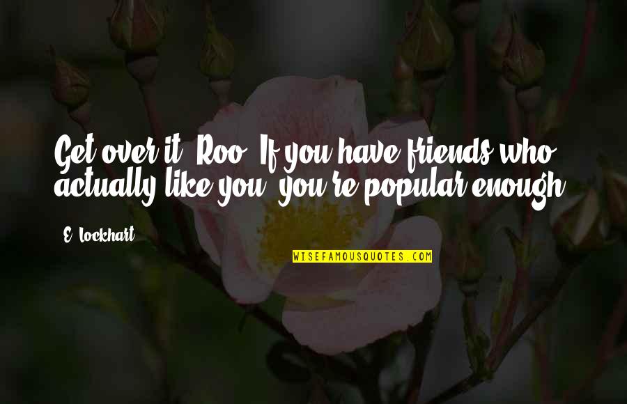 I Have Enough Friends Quotes By E. Lockhart: Get over it, Roo. If you have friends