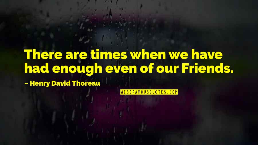 I Have Enough Friends Quotes By Henry David Thoreau: There are times when we have had enough