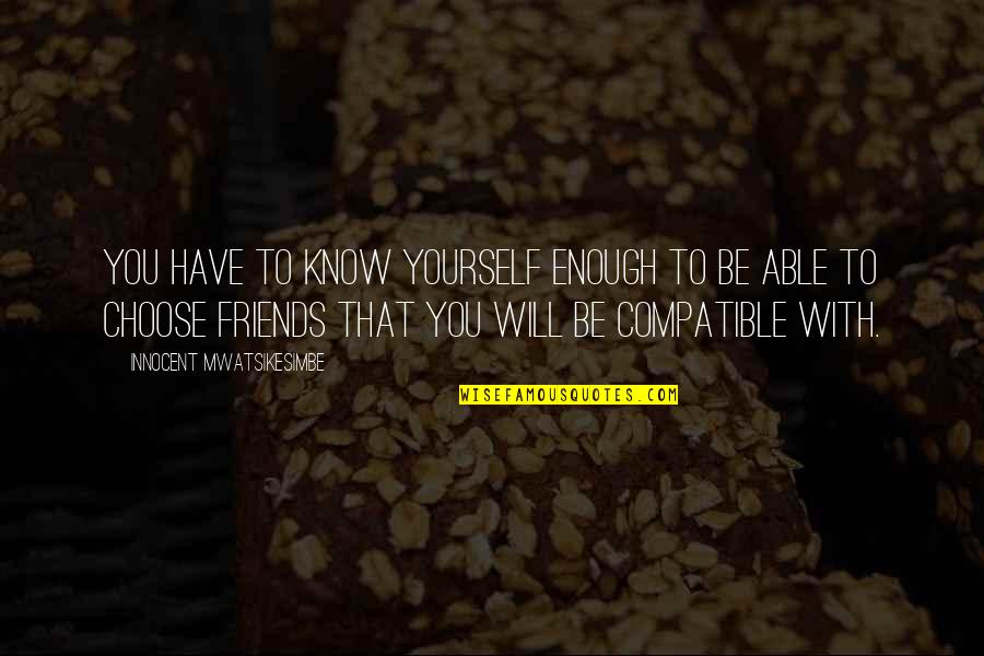 I Have Enough Friends Quotes By Innocent Mwatsikesimbe: You have to know yourself enough to be