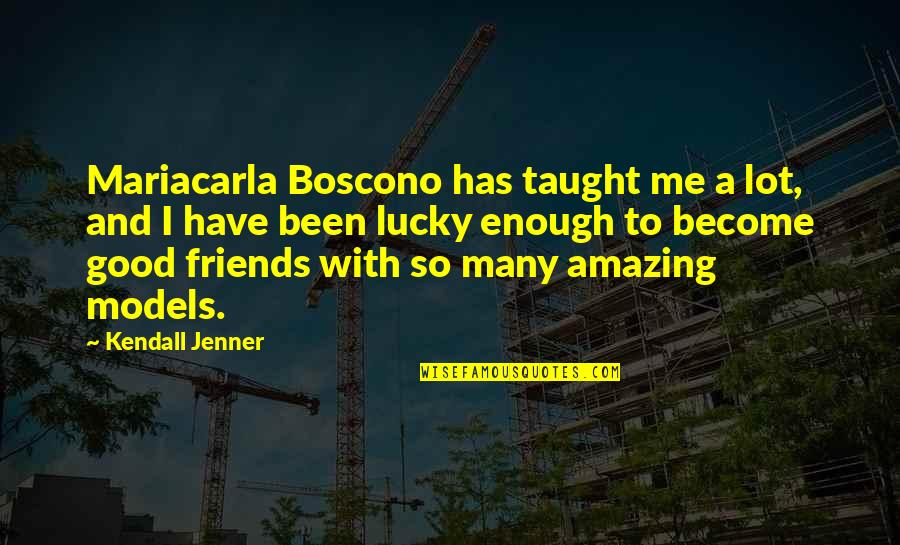 I Have Enough Friends Quotes By Kendall Jenner: Mariacarla Boscono has taught me a lot, and I Have Enough Friends Quotes By Kendall Jenner: Mariacarla Boscono has taught me a lot, and