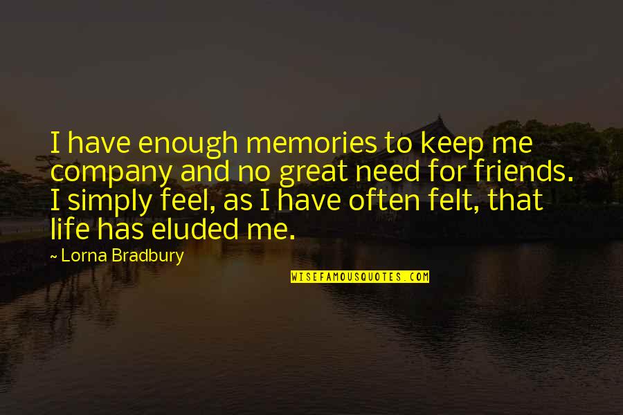 I Have Enough Friends Quotes By Lorna Bradbury: I have enough memories to keep me company I Have Enough Friends Quotes By Lorna Bradbury: I have enough memories to keep me company