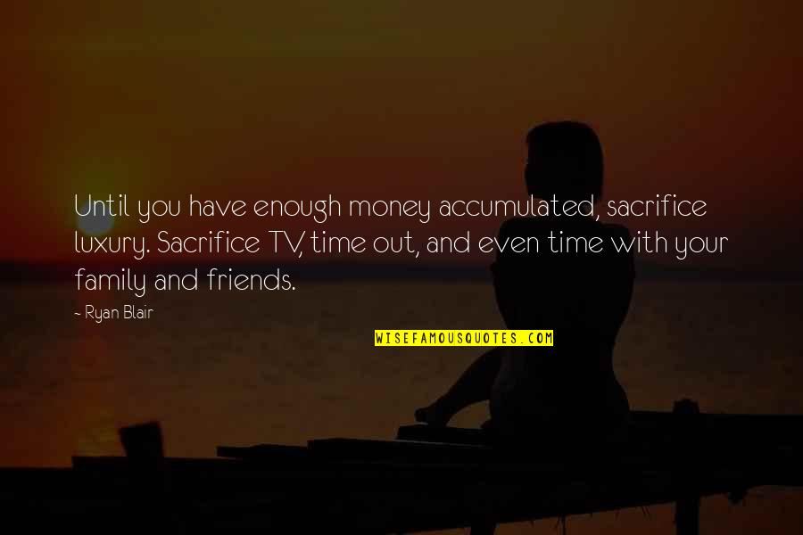I Have Enough Friends Quotes By Ryan Blair: Until you have enough money accumulated, sacrifice luxury.