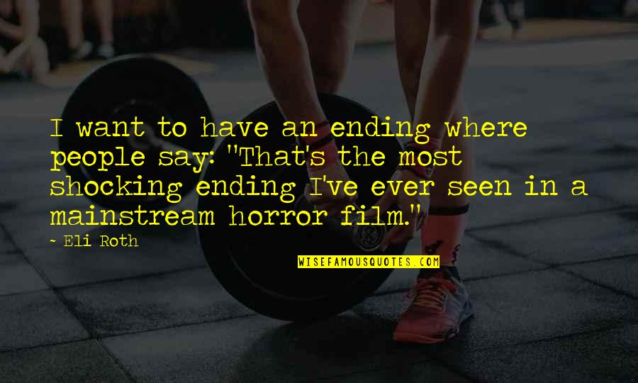 I Have Ever Seen Quotes By Eli Roth: I want to have an ending where people I Have Ever Seen Quotes By Eli Roth: I want to have an ending where people
