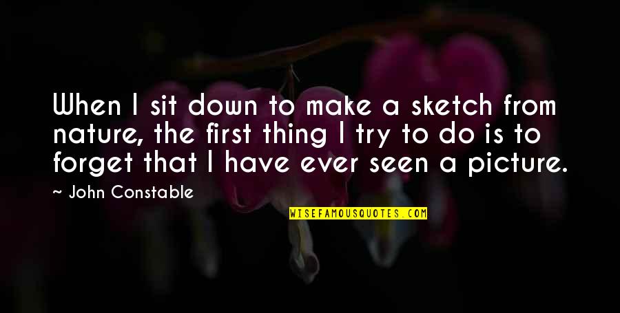 I Have Ever Seen Quotes By John Constable: When I sit down to make a sketch I Have Ever Seen Quotes By John Constable: When I sit down to make a sketch