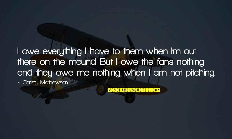 I Have Everything But Nothing Quotes By Christy Mathewson: I owe everything I have to them when
