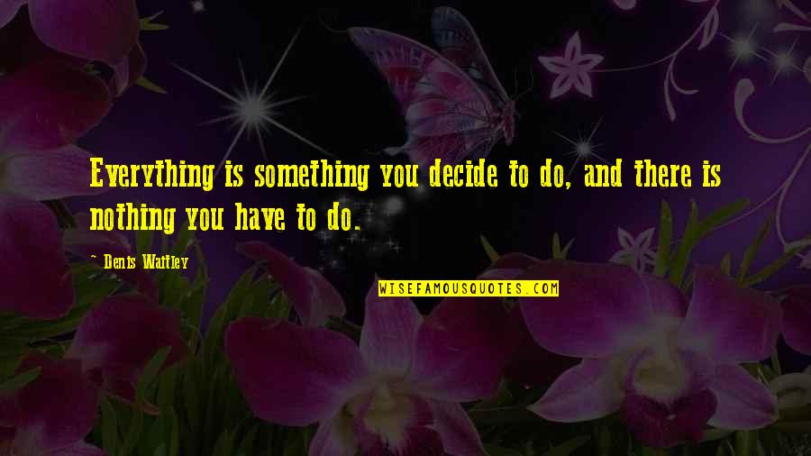 I Have Everything But Nothing Quotes By Denis Waitley: Everything is something you decide to do, and