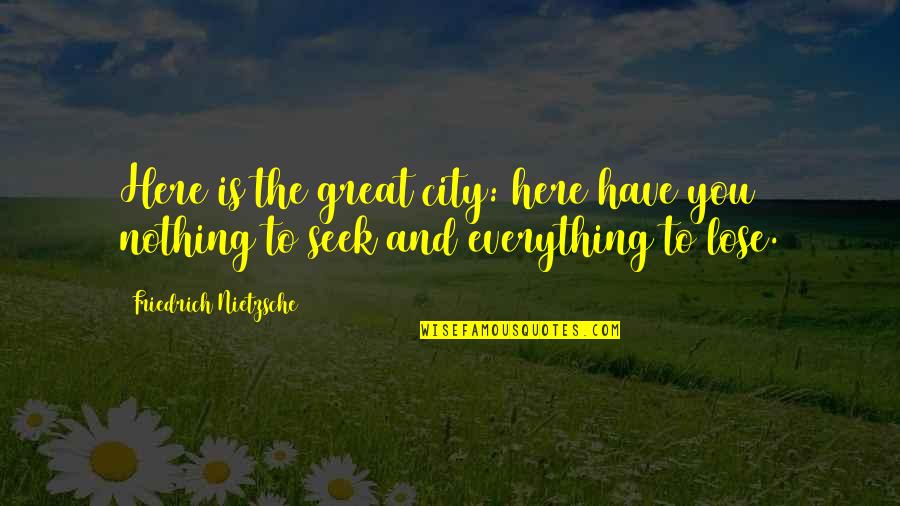 I Have Everything But Nothing Quotes By Friedrich Nietzsche: Here is the great city: here have you
